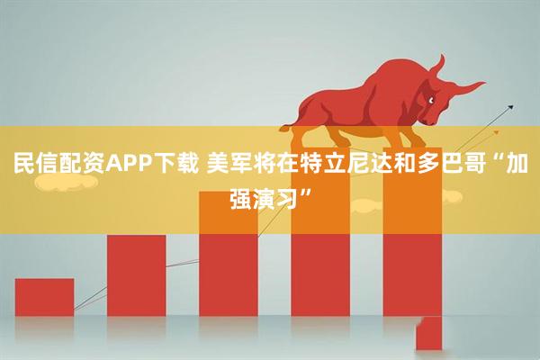 民信配资APP下载 美军将在特立尼达和多巴哥“加强演习”