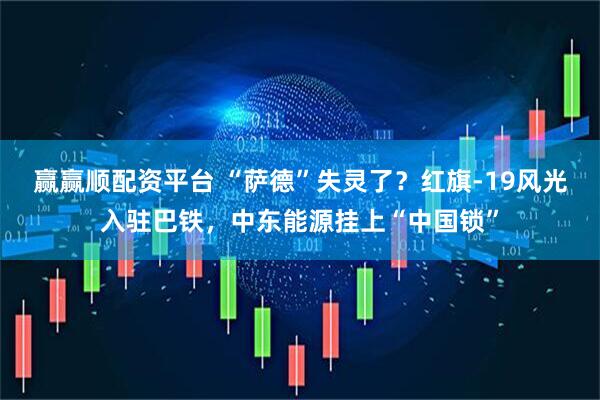 赢赢顺配资平台 “萨德”失灵了？红旗-19风光入驻巴铁，中东能源挂上“中国锁”