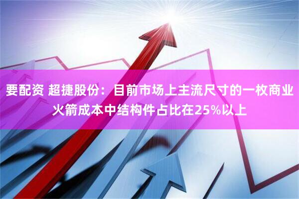 要配资 超捷股份：目前市场上主流尺寸的一枚商业火箭成本中结构件占比在25%以上