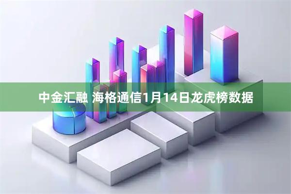 中金汇融 海格通信1月14日龙虎榜数据