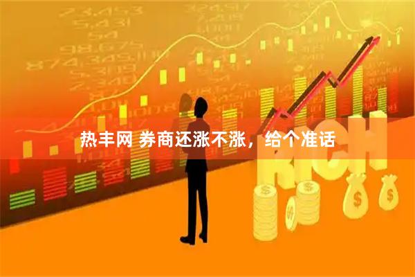 热丰网 券商还涨不涨，给个准话